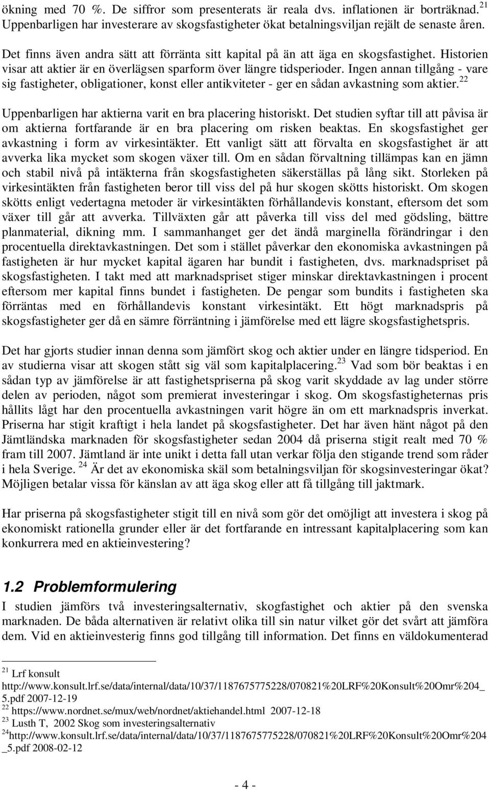 Ingen annan tillgång - vare sig fastigheter, obligationer, konst eller antikviteter - ger en sådan avkastning som aktier. 22 Uppenbarligen har aktierna varit en bra placering historiskt.