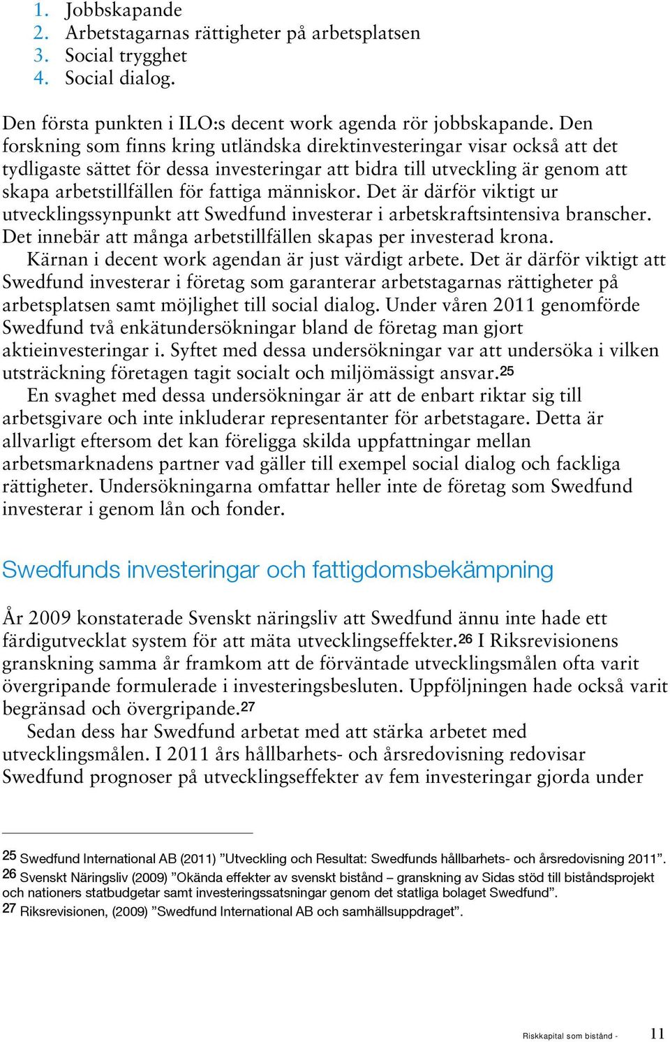 människor. Det är därför viktigt ur utvecklingssynpunkt att Swedfund investerar i arbetskraftsintensiva branscher. Det innebär att många arbetstillfällen skapas per investerad krona.