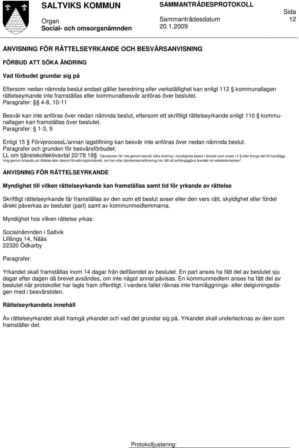 Paragrafer: 4-8, 10-11 Besvär kan inte anföras över nedan nämnda beslut, eftersom ett skriftligt rättelseyrkande enligt 110 kommunallagen kan framställas över beslutet.