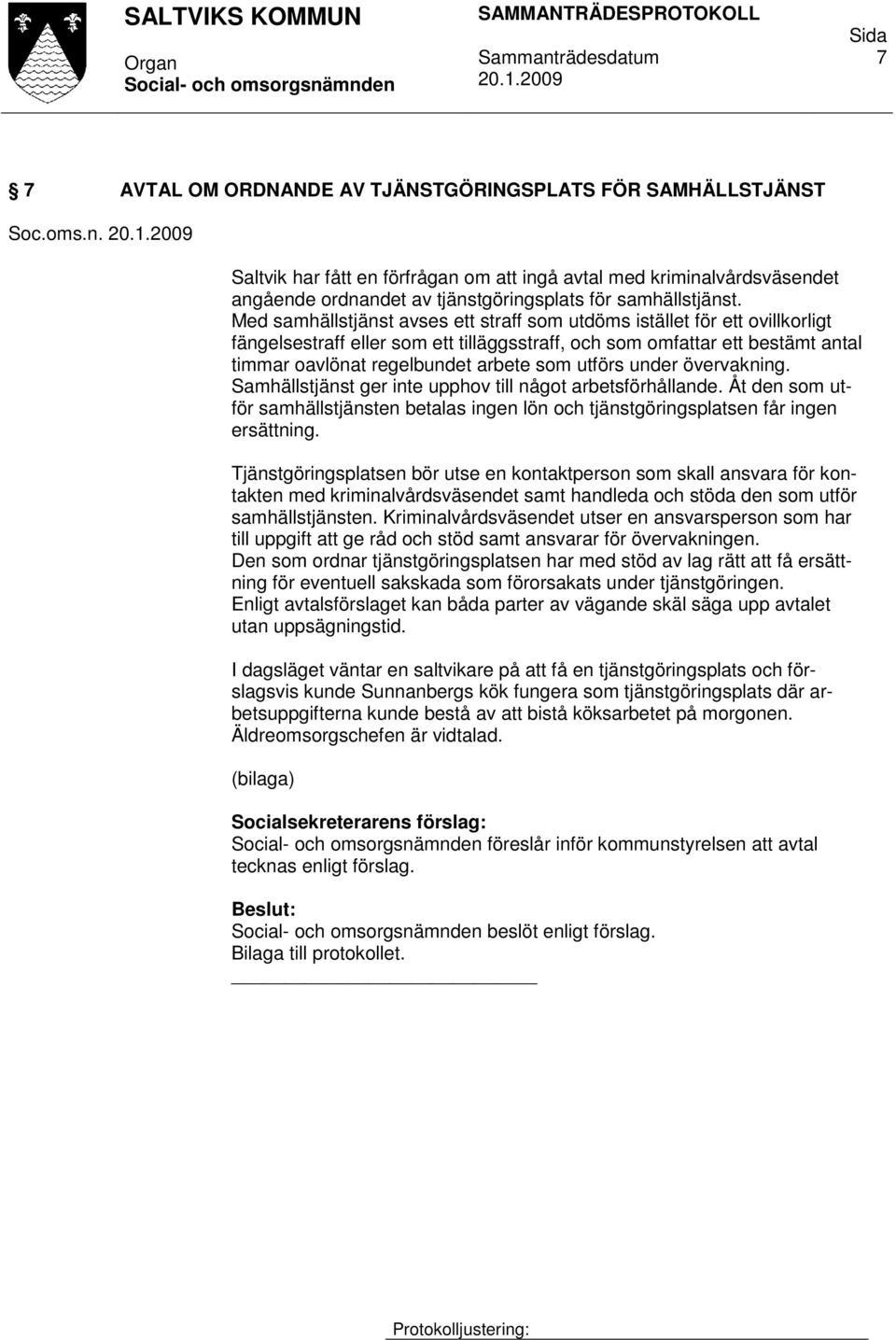 Med samhällstjänst avses ett straff som utdöms istället för ett ovillkorligt fängelsestraff eller som ett tilläggsstraff, och som omfattar ett bestämt antal timmar oavlönat regelbundet arbete som