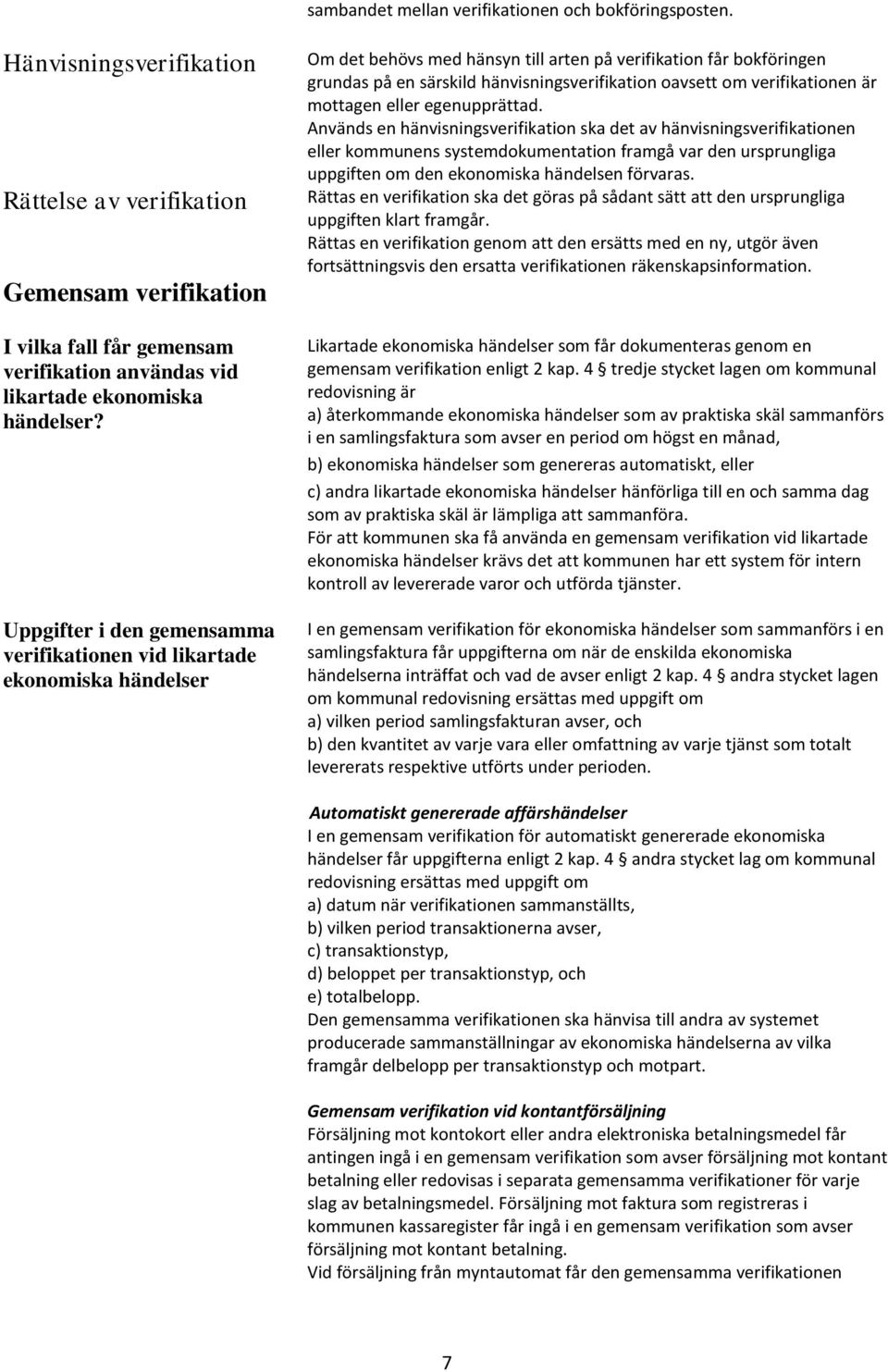 Uppgifter i den gemensamma verifikationen vid likartade ekonomiska händelser Om det behövs med hänsyn till arten på verifikation får bokföringen grundas på en särskild hänvisningsverifikation oavsett