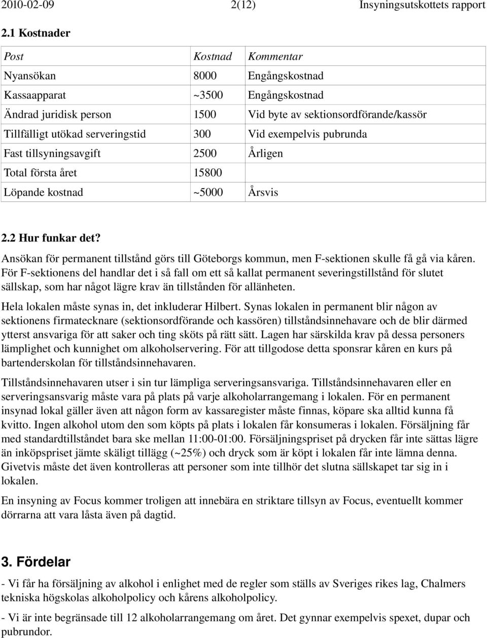 300 Vid exempelvis pubrunda Fast tillsyningsavgift 2500 Årligen Total första året 15800 Löpande kostnad ~5000 Årsvis 2.2 Hur funkar det?