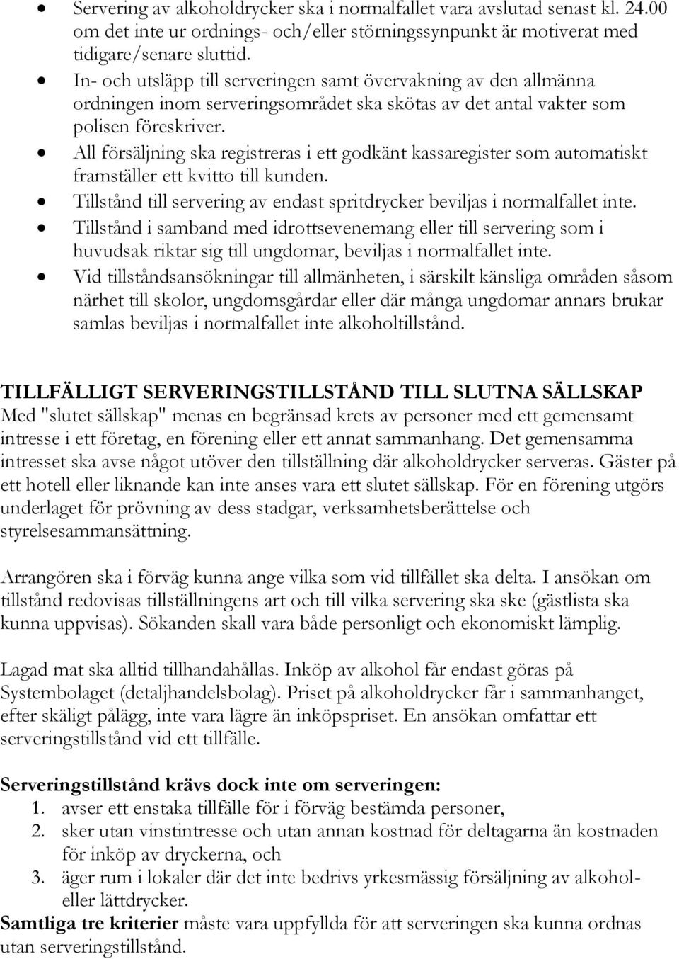 All försäljning ska registreras i ett godkänt kassaregister som automatiskt framställer ett kvitto till kunden. Tillstånd till servering av endast spritdrycker beviljas i normalfallet inte.