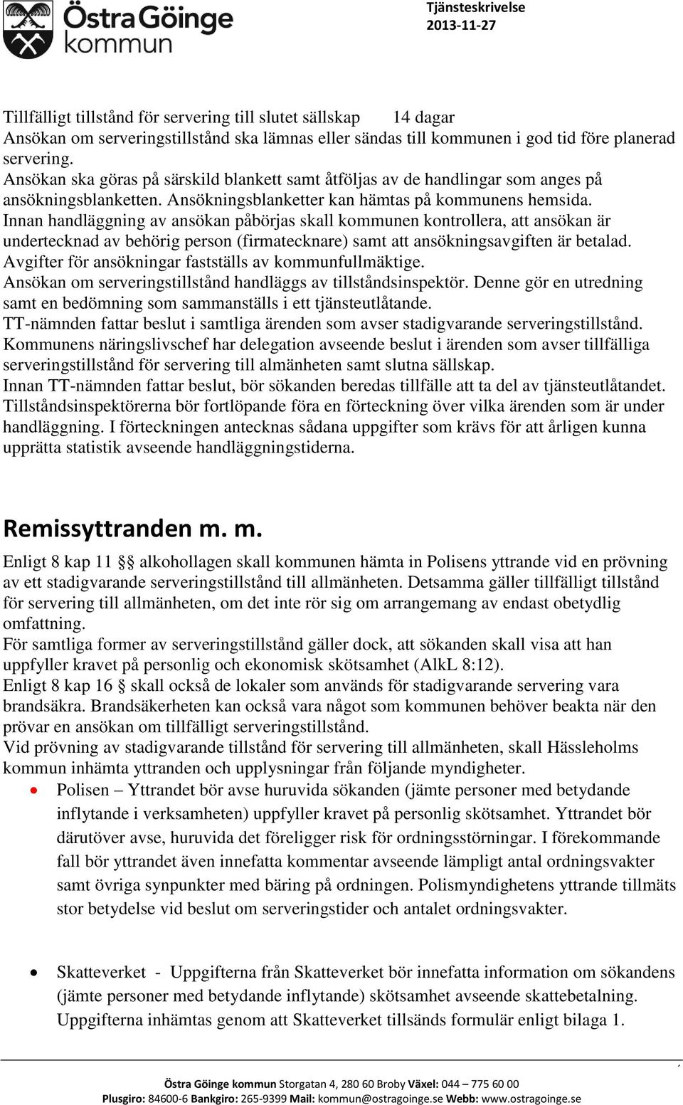 Innan handläggning av ansökan påbörjas skall kommunen kontrollera, att ansökan är undertecknad av behörig person (firmatecknare) samt att ansökningsavgiften är betalad.