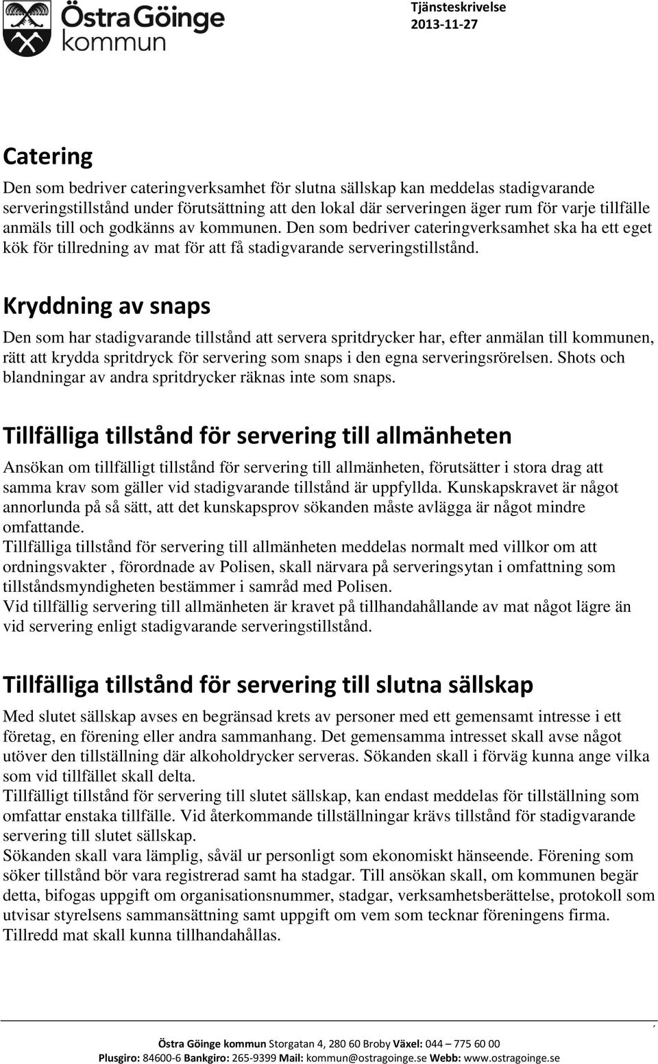 Kryddning av snaps Den som har stadigvarande tillstånd att servera spritdrycker har, efter anmälan till kommunen, rätt att krydda spritdryck för servering som snaps i den egna serveringsrörelsen.