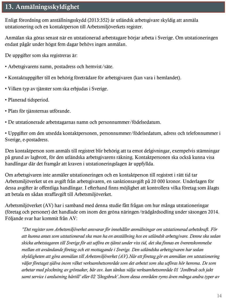 De uppgifter som ska registreras är: Arbetsgivarens namn, postadress och hemvist/säte. Kontaktuppgifter till en behörig företrädare för arbetsgivaren (kan vara i hemlandet).