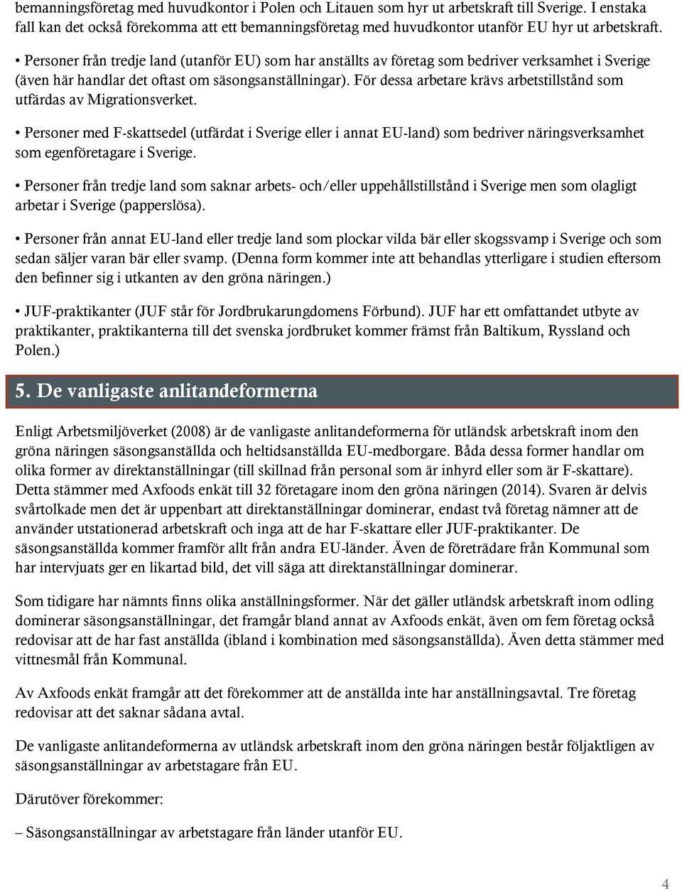 Personer från tredje land (utanför EU) som har anställts av företag som bedriver verksamhet i Sverige (även här handlar det oftast om säsongsanställningar).