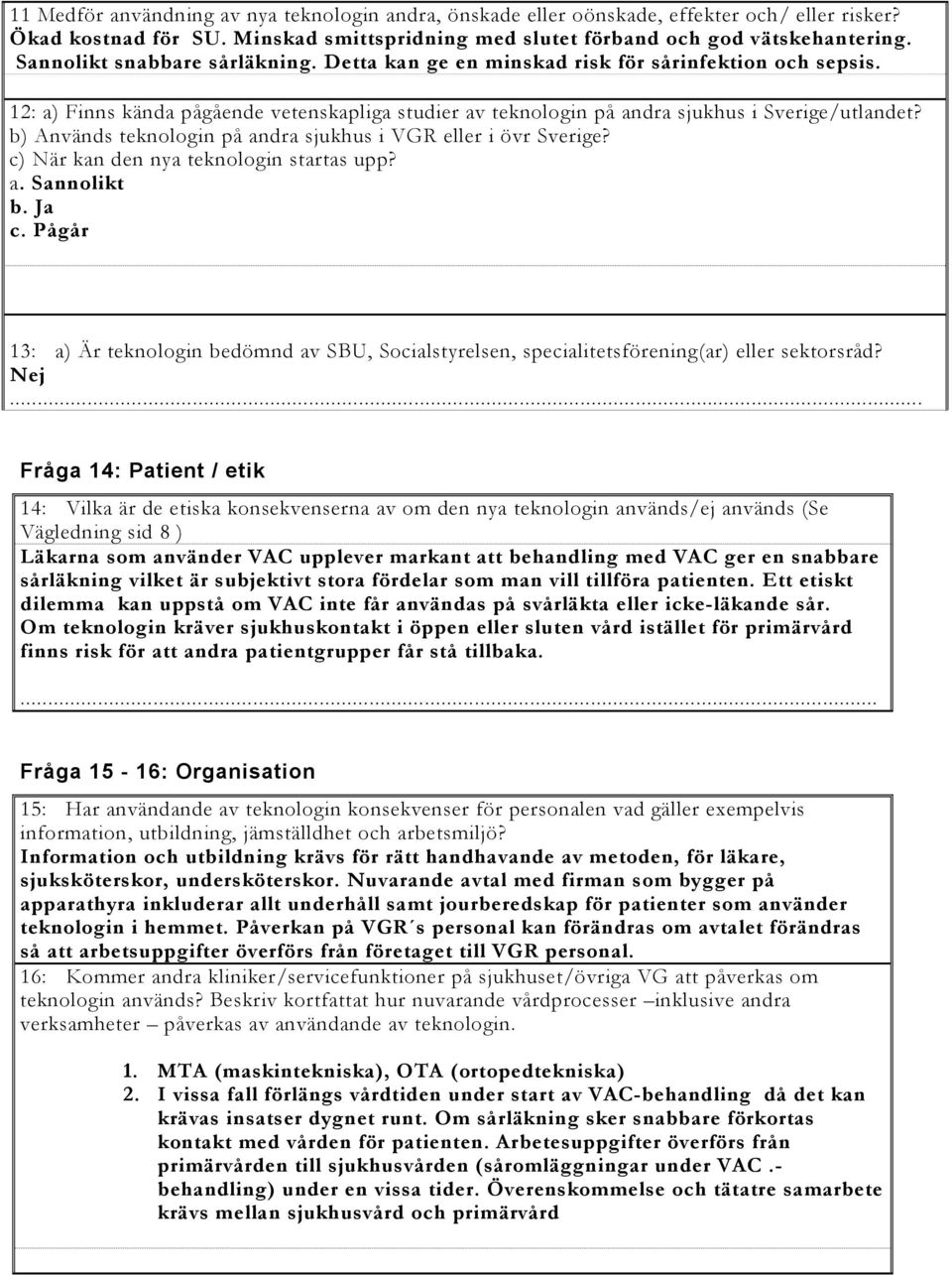 b) Används teknologin på andra sjukhus i VGR eller i övr Sverige? c) När kan den nya teknologin startas upp? a. Sannolikt b. Ja c.