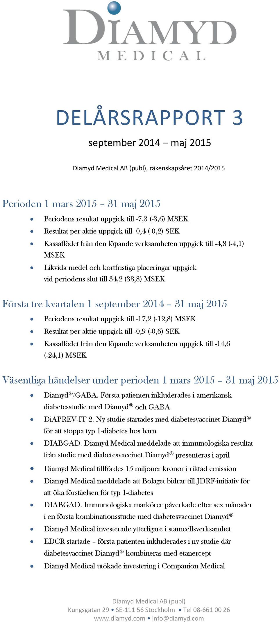 kvartalen 1 september 2014 31 maj 2015 Periodens resultat uppgick till -17,2 (-12,8) MSEK Resultat per aktie uppgick till -0,9 (-0,6) SEK Kassaflödet från den löpande verksamheten uppgick till -14,6