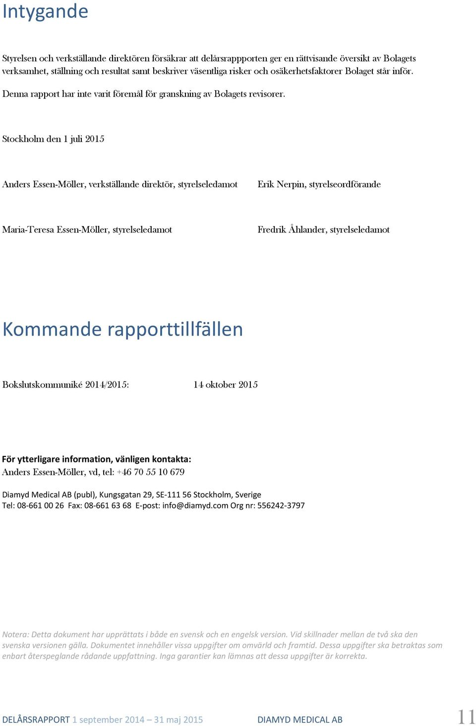 Stockholm den 1 juli 2015 Anders Essen-Möller, verkställande direktör, styrelseledamot Erik Nerpin, styrelseordförande Maria-Teresa Essen-Möller, styrelseledamot Fredrik Åhlander, styrelseledamot