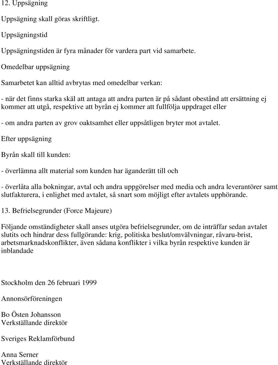 att byrån ej kommer att fullfölja uppdraget eller - om andra parten av grov oaktsamhet eller uppsåtligen bryter mot avtalet.