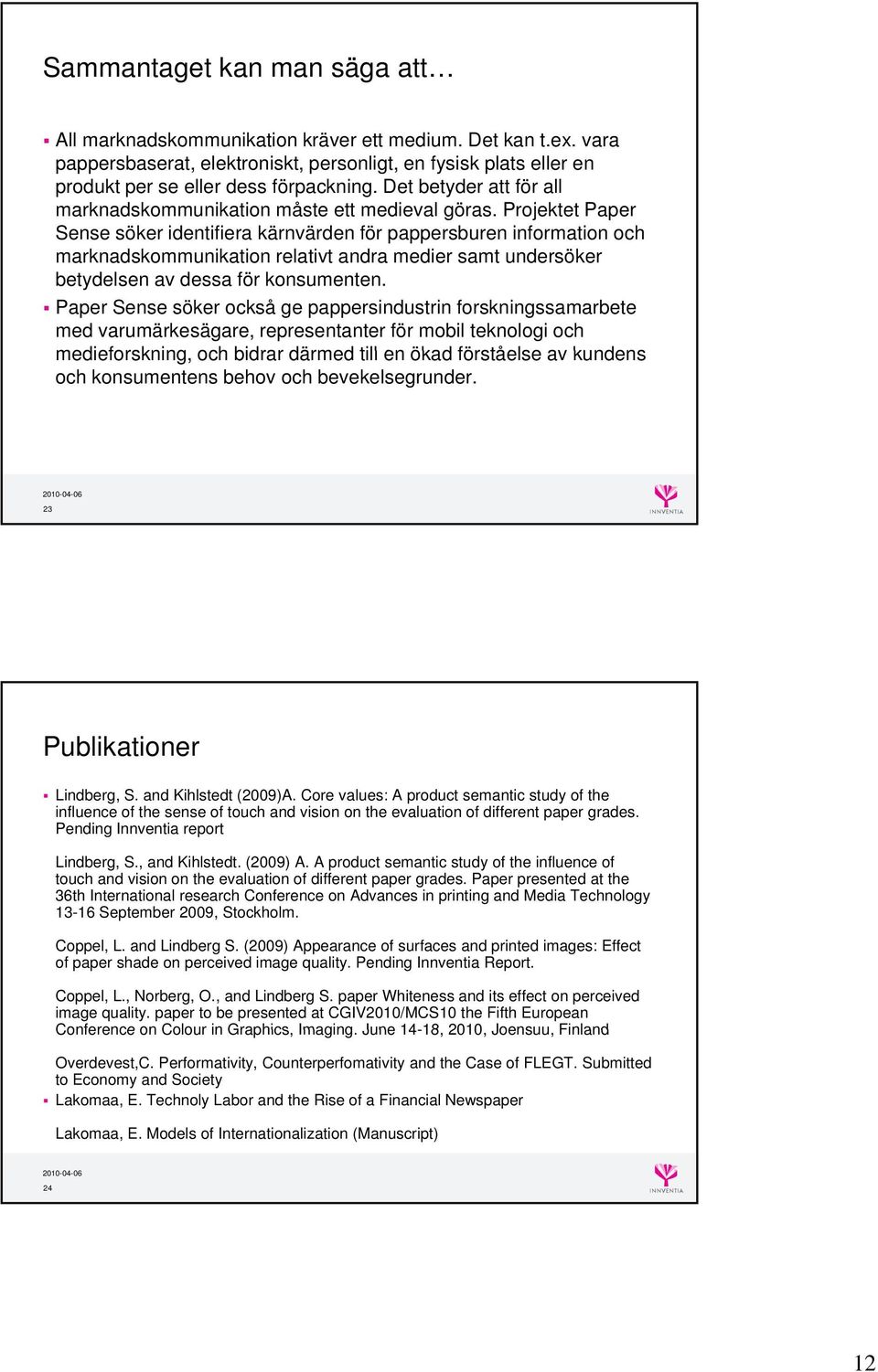 Projektet Paper Sense söker identifiera kärnvärden för pappersburen information och marknadskommunikation relativt andra medier samt undersöker betydelsen av dessa för konsumenten.