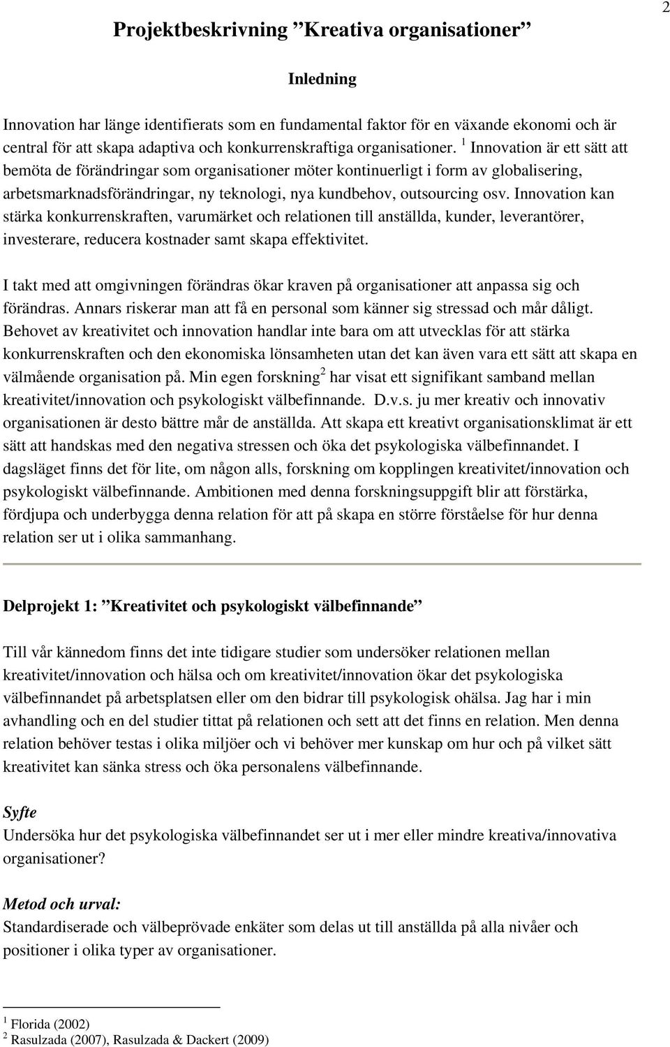 1 Innovation är ett sätt att bemöta de förändringar som organisationer möter kontinuerligt i form av globalisering, arbetsmarknadsförändringar, ny teknologi, nya kundbehov, outsourcing osv.