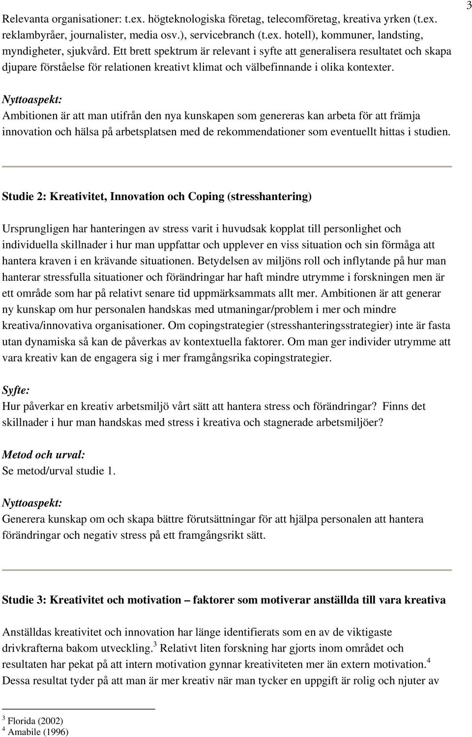 3 Ambitionen är att man utifrån den nya kunskapen som genereras kan arbeta för att främja innovation och hälsa på arbetsplatsen med de rekommendationer som eventuellt hittas i studien.