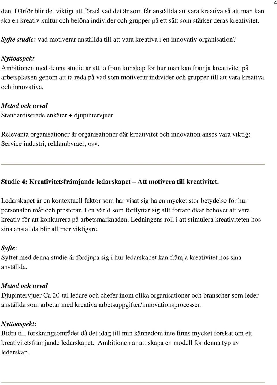 Nyttoaspekt Ambitionen med denna studie är att ta fram kunskap för hur man kan främja kreativitet på arbetsplatsen genom att ta reda på vad som motiverar individer och grupper till att vara kreativa