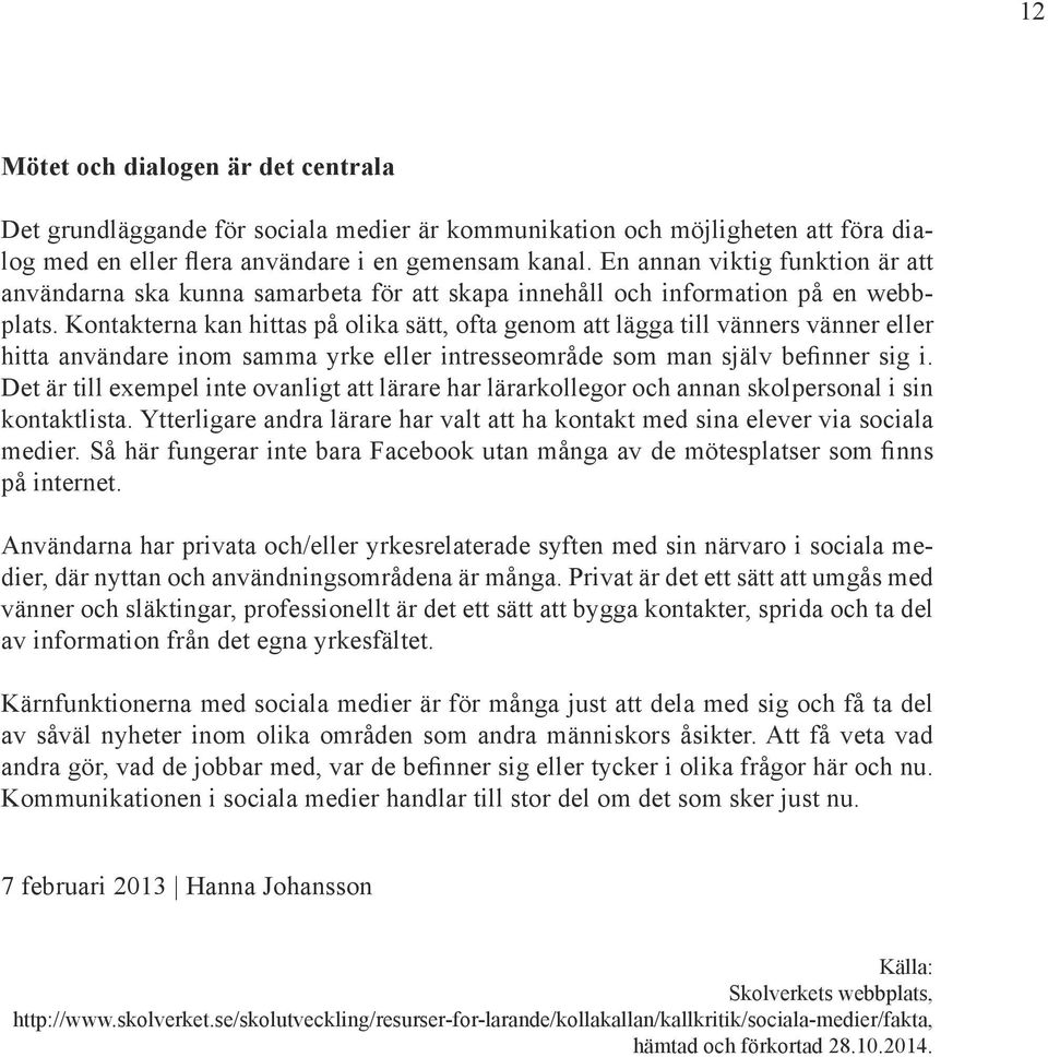 Kontakterna kan hittas på olika sätt, ofta genom att lägga till vänners vänner eller hitta användare inom samma yrke eller intresseområde som man själv befinner sig i.