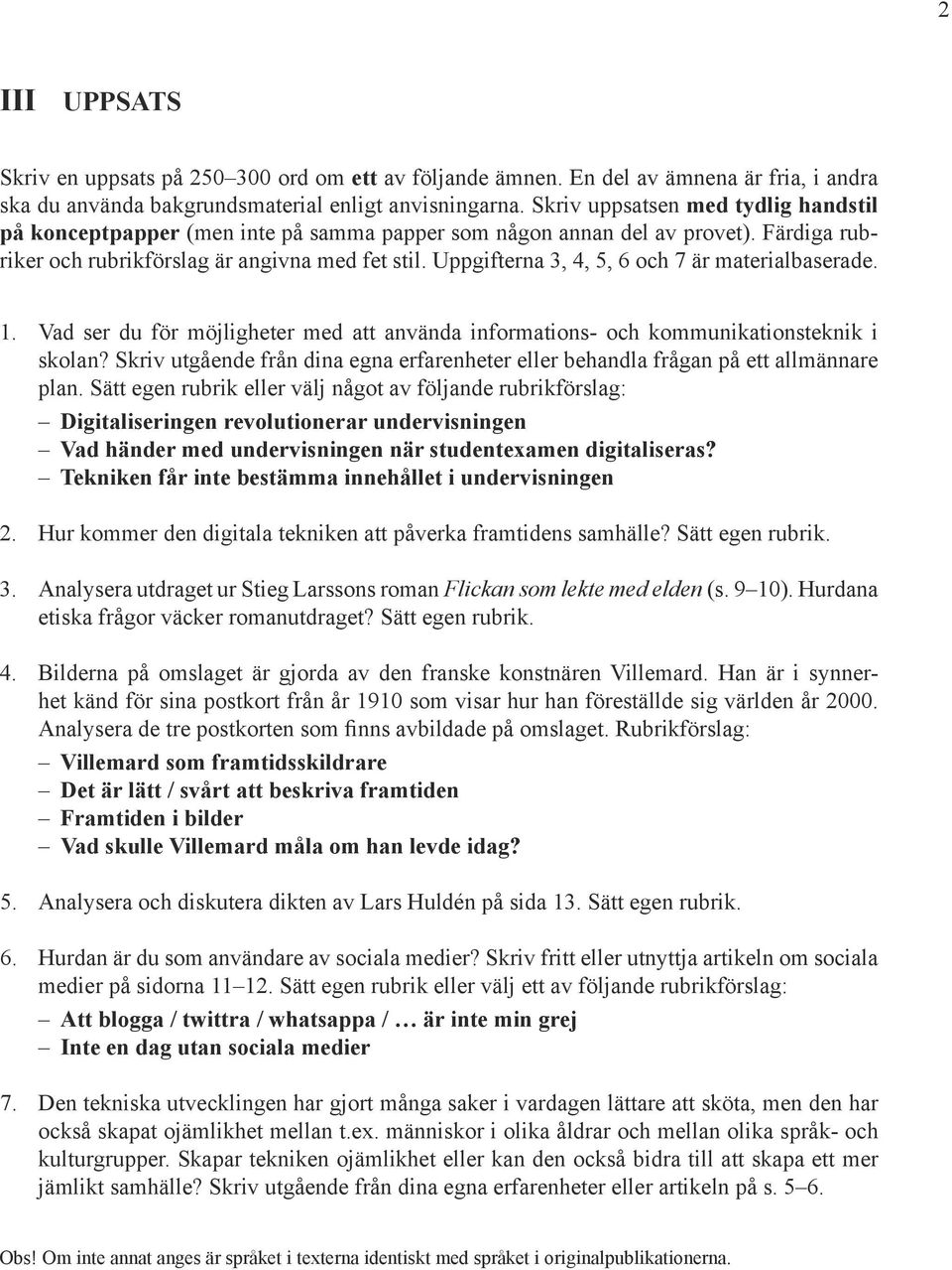 Uppgifterna 3, 4, 5, 6 och 7 är materialbaserade. 1. Vad ser du för möjligheter med att använda informations- och kommunikationsteknik i skolan?