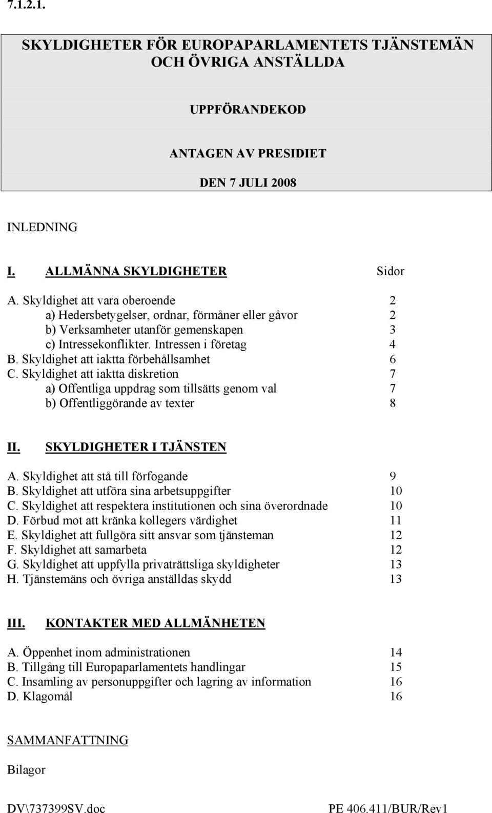 Skyldighet att iaktta förbehållsamhet 6 C. Skyldighet att iaktta diskretion 7 a) Offentliga uppdrag som tillsätts genom val 7 b) Offentliggörande av texter 8 II. SKYLDIGHETER I TJÄNSTEN A.