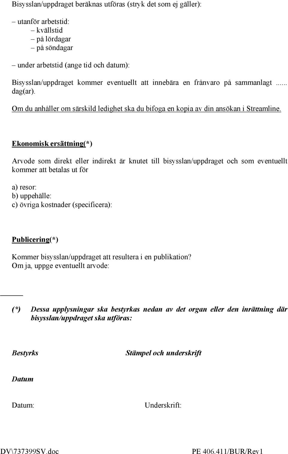 Ekonomisk ersättning(*) Arvode som direkt eller indirekt är knutet till bisysslan/uppdraget och som eventuellt kommer att betalas ut för a) resor: b) uppehälle: c) övriga kostnader (specificera):