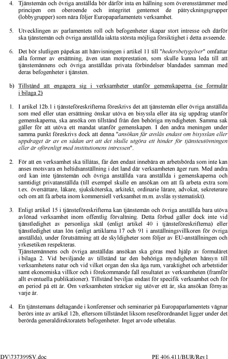 Utvecklingen av parlamentets roll och befogenheter skapar stort intresse och därför ska tjänstemän och övriga anställda iaktta största möjliga försiktighet i detta avseende. 6.