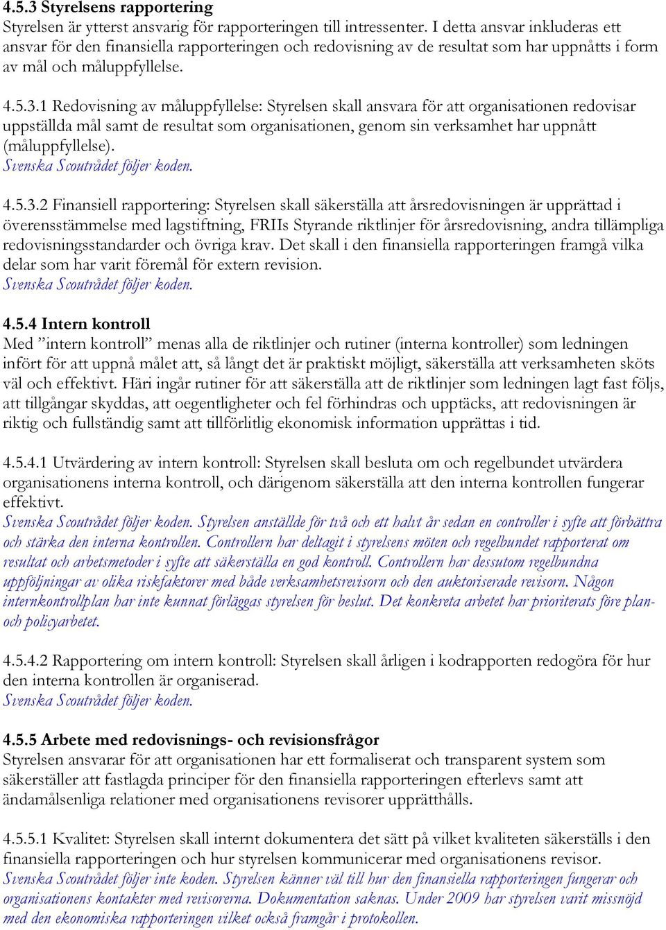 1 Redovisning av måluppfyllelse: Styrelsen skall ansvara för att organisationen redovisar uppställda mål samt de resultat som organisationen, genom sin verksamhet har uppnått (måluppfyllelse). 4.5.3.