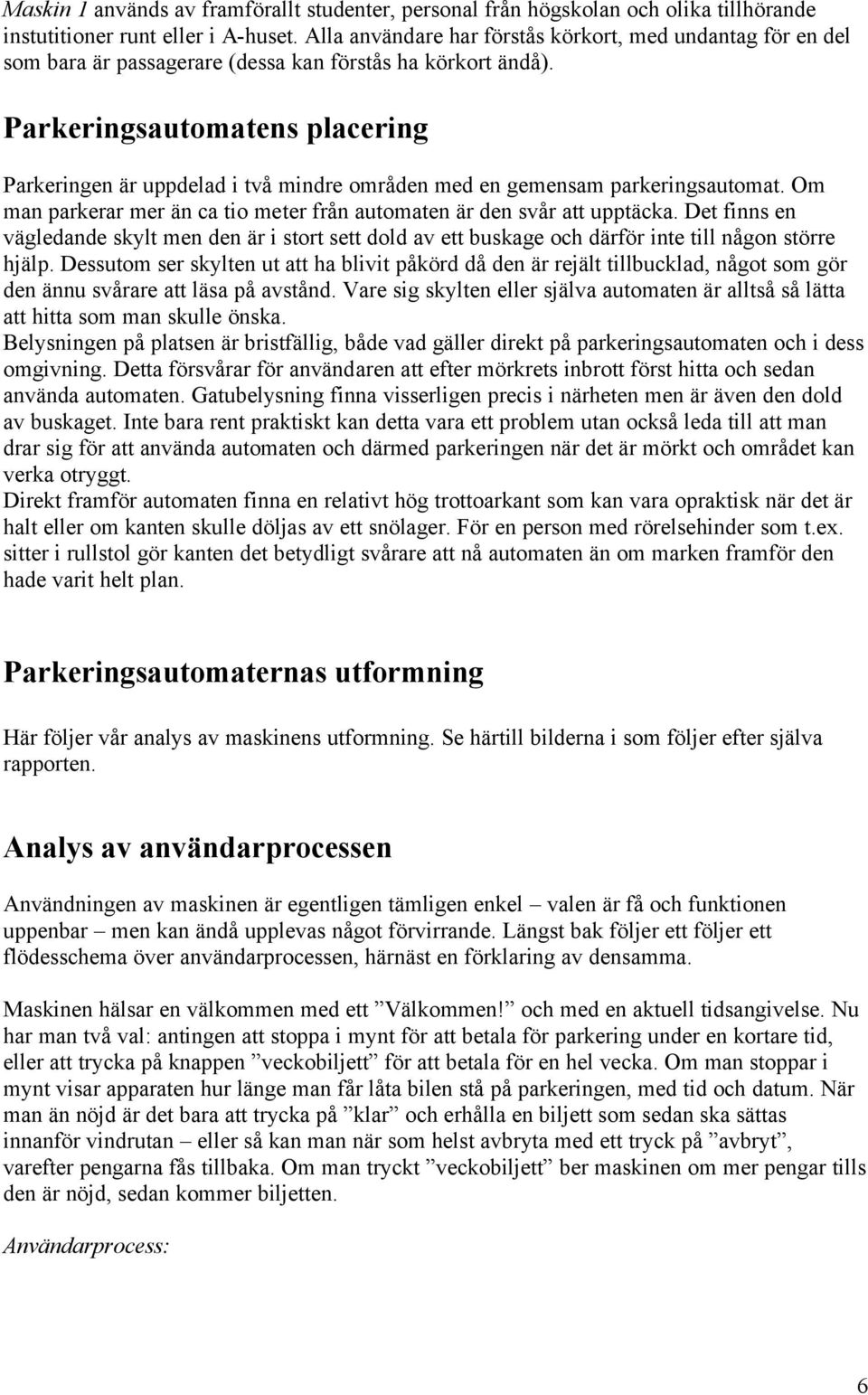 Parkeringsautomatens placering Parkeringen är uppdelad i två mindre områden med en gemensam parkeringsautomat. Om man parkerar mer än ca tio meter från automaten är den svår att upptäcka.