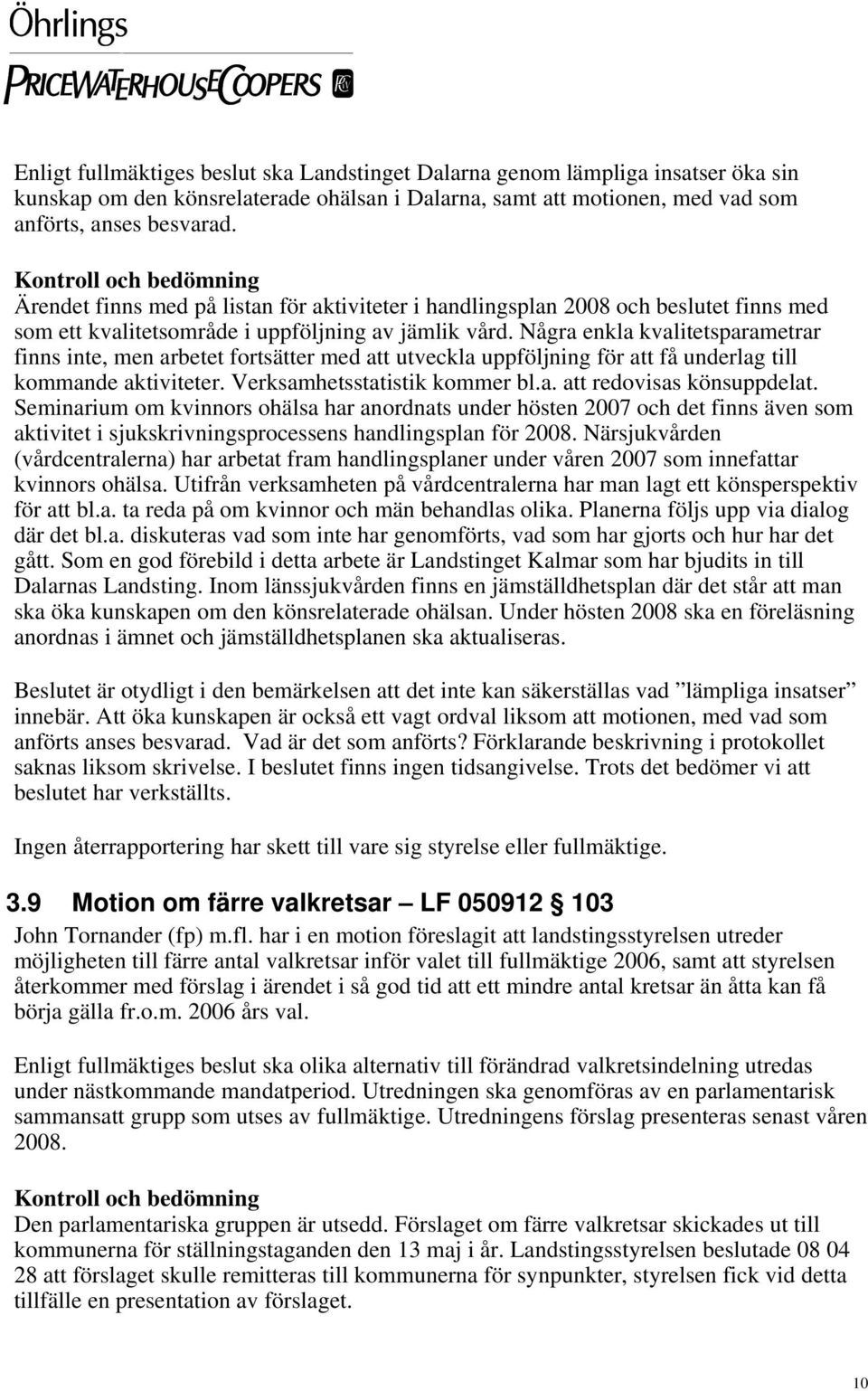 Några enkla kvalitetsparametrar finns inte, men arbetet fortsätter med att utveckla uppföljning för att få underlag till kommande aktiviteter. Verksamhetsstatistik kommer bl.a. att redovisas könsuppdelat.