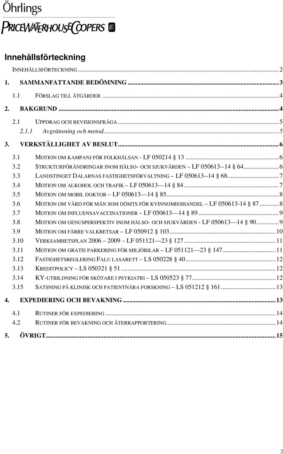 ..7 3.4 MOTION OM ALKOHOL OCH TRAFIK LF 050613 14 84...7 3.5 MOTION OM MOBIL DOKTOR LF 050613 14 85...8 3.6 MOTION OM VÅRD FÖR MÄN SOM DÖMTS FÖR KVINNOMISSHANDEL LF 050613-14 87...8 3.7 MOTION OM INFLUENSAVACCINATIONER LF 050613 14 89.