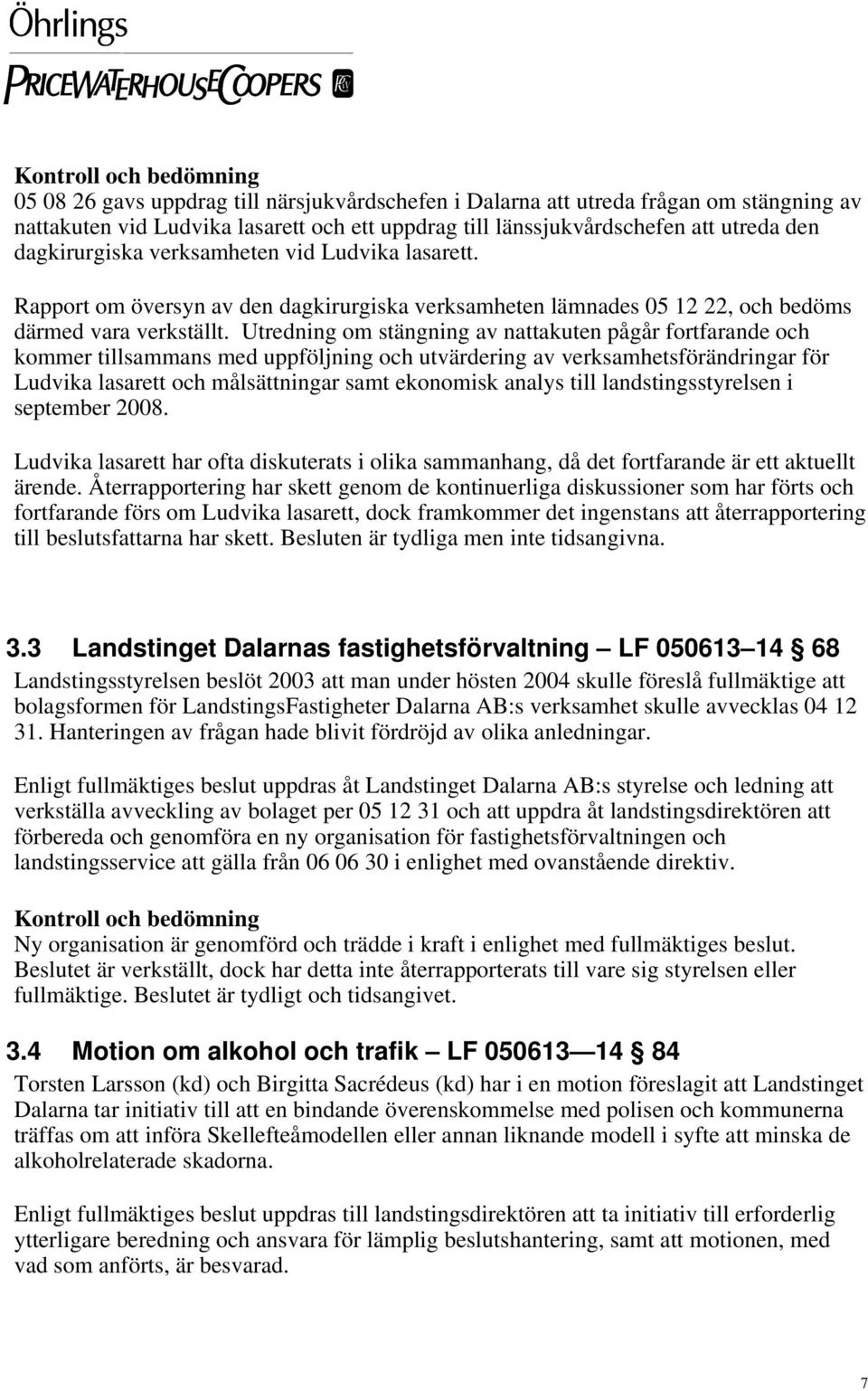 Utredning om stängning av nattakuten pågår fortfarande och kommer tillsammans med uppföljning och utvärdering av verksamhetsförändringar för Ludvika lasarett och målsättningar samt ekonomisk analys