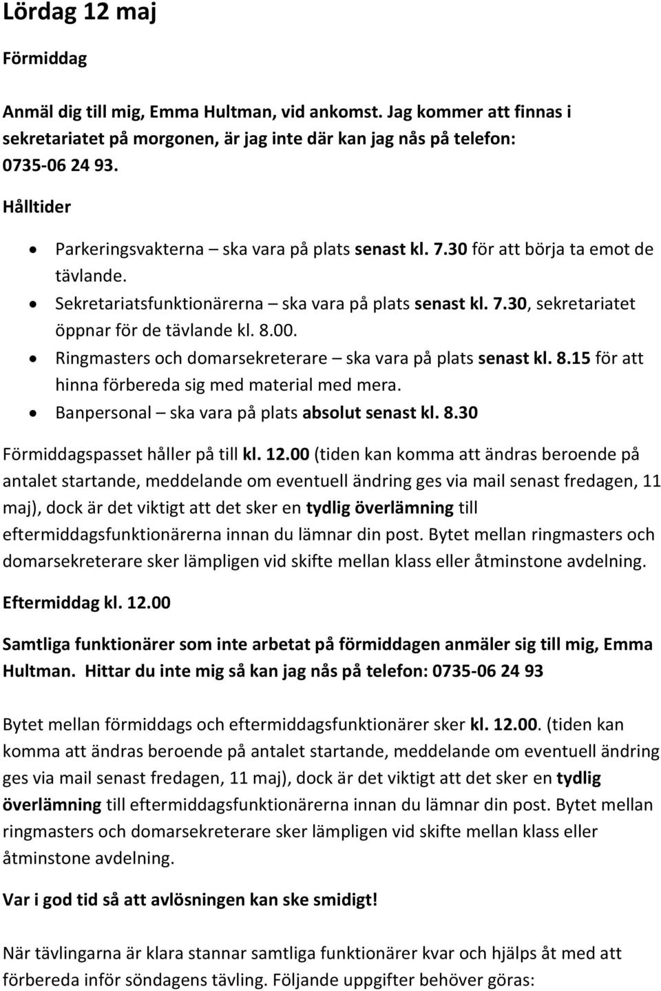 8.00. Ringmasters och domarsekreterare ska vara på plats senast kl. 8.15 för att hinna förbereda sig med material med mera. Banpersonal ska vara på plats absolut senast kl. 8.30 Förmiddagspasset håller på till kl.