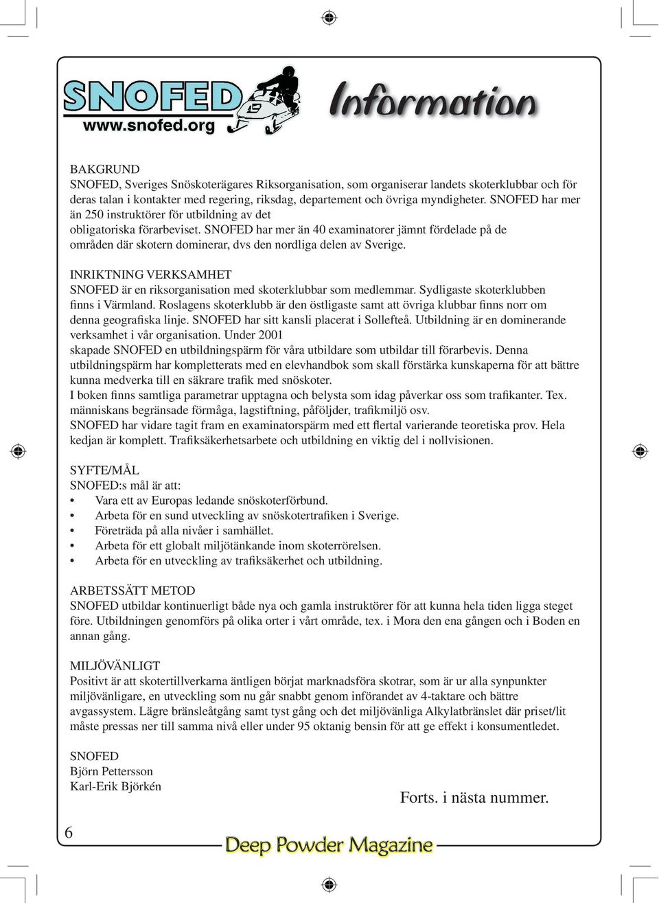 SNOFED har mer än 40 examinatorer jämnt fördelade på de områden där skotern dominerar, dvs den nordliga delen av Sverige.