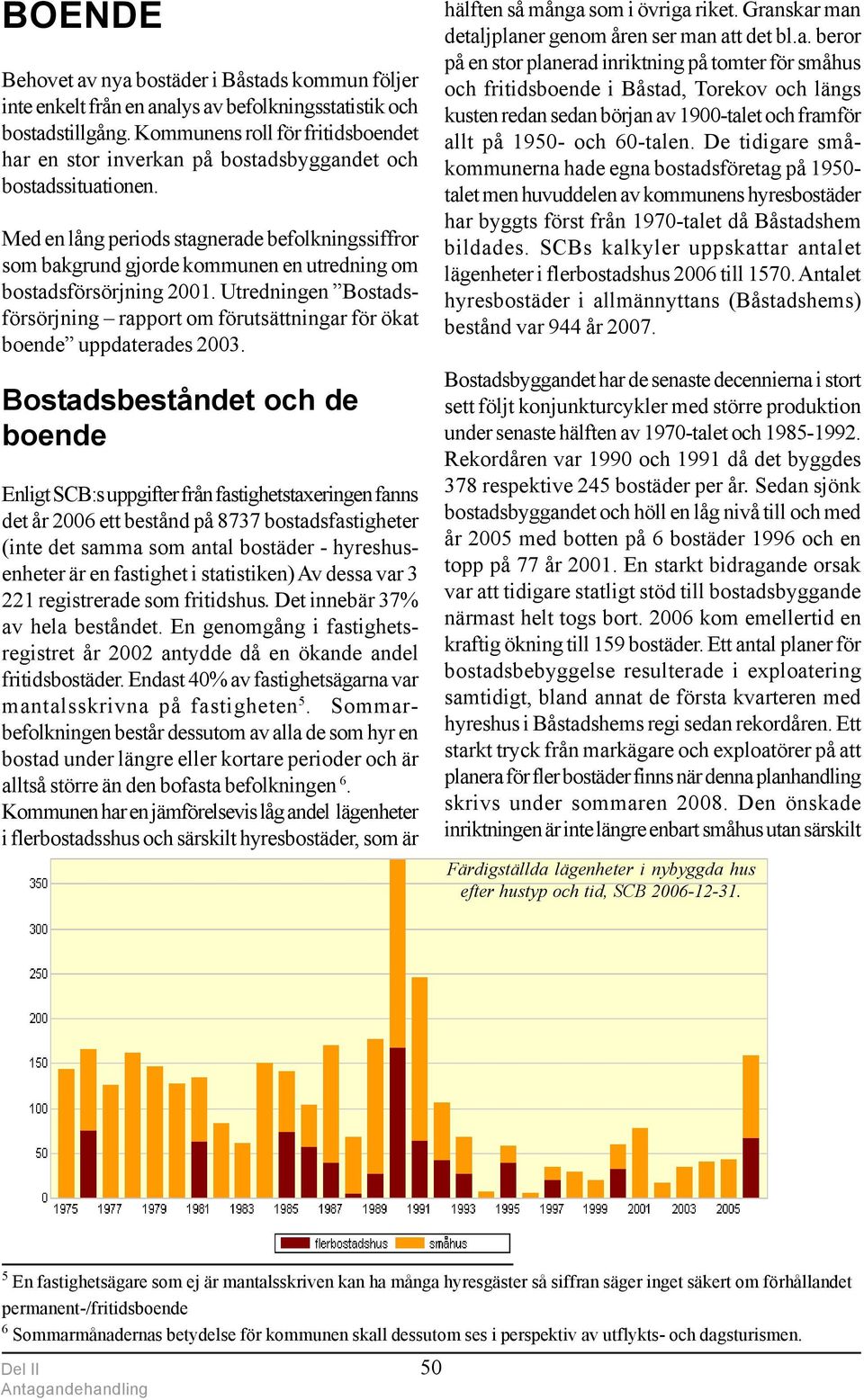 Med en lång periods stagnerade befolkningssiffror som bakgrund gjorde kommunen en utredning om bostadsförsörjning 2001.