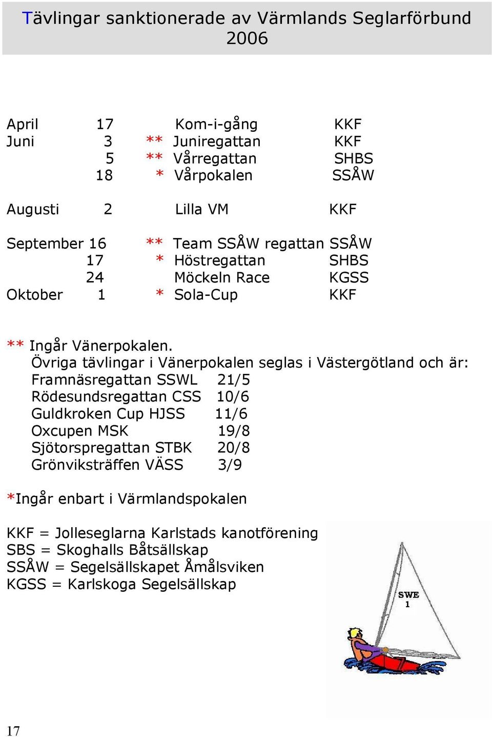 Övriga tävlingar i Vänerpokalen seglas i Västergötland och är: Framnäsregattan SSWL 21/5 Rödesundsregattan CSS 10/6 Guldkroken Cup HJSS 11/6 Oxcupen MSK 19/8