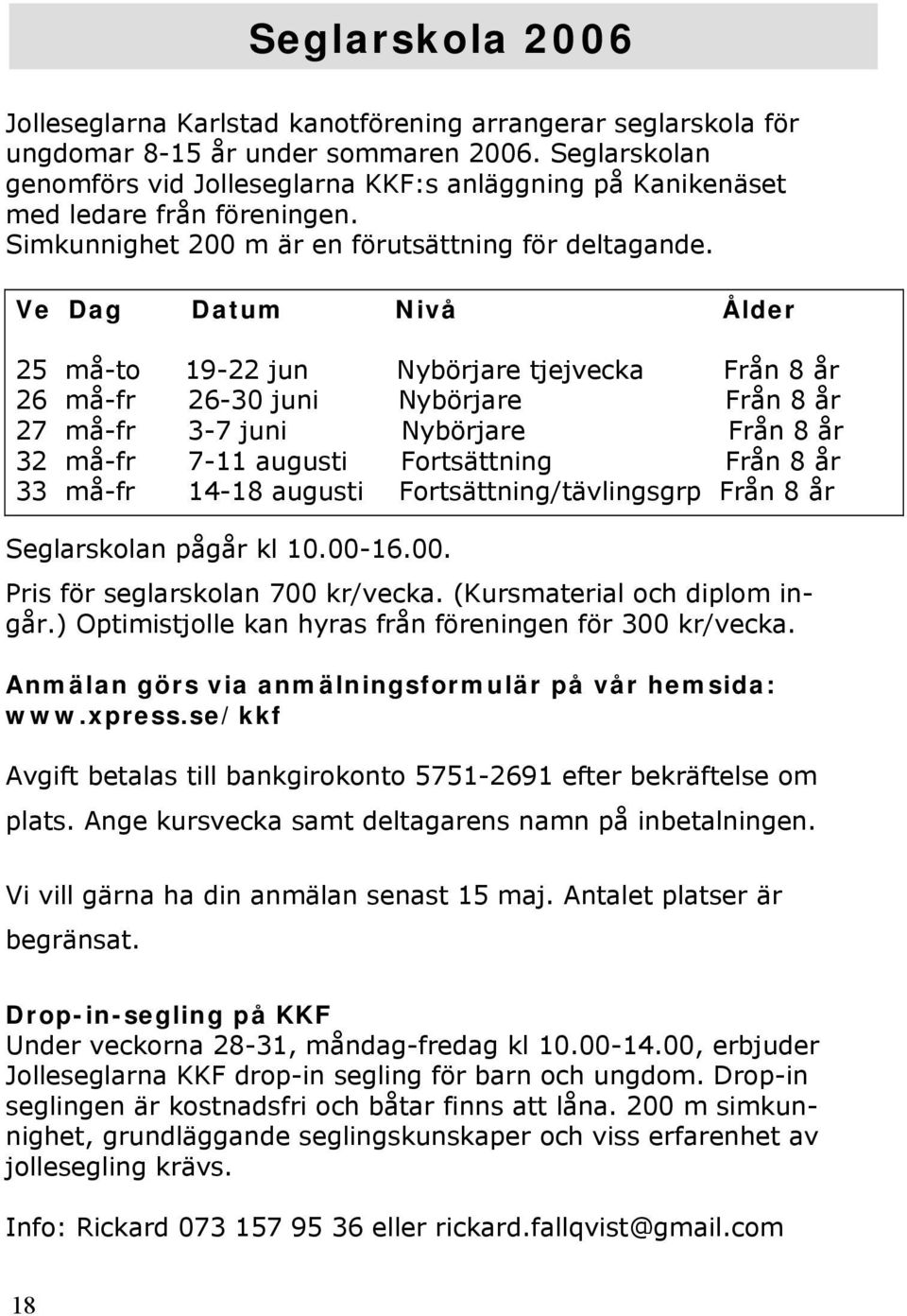 Ve Dag Datum Nivå Ålder 25 må-to 19-22 jun Nybörjare tjejvecka Från 8 år 26 må-fr 26-30 juni Nybörjare Från 8 år 27 må-fr 3-7 juni Nybörjare Från 8 år 32 må-fr 7-11 augusti Fortsättning Från 8 år 33