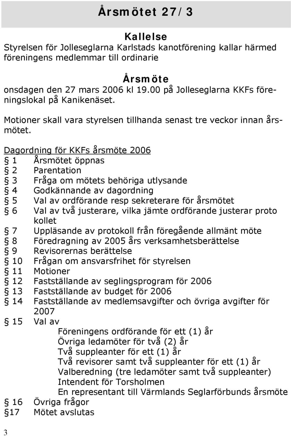 Dagordning för KKFs årsmöte 2006 1 Årsmötet öppnas 2 Parentation 3 Fråga om mötets behöriga utlysande 4 Godkännande av dagordning 5 Val av ordförande resp sekreterare för årsmötet 6 Val av två