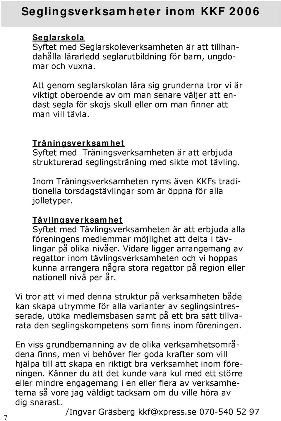 Träningsverksamhet Syftet med Träningsverksamheten är att erbjuda strukturerad seglingsträning med sikte mot tävling.