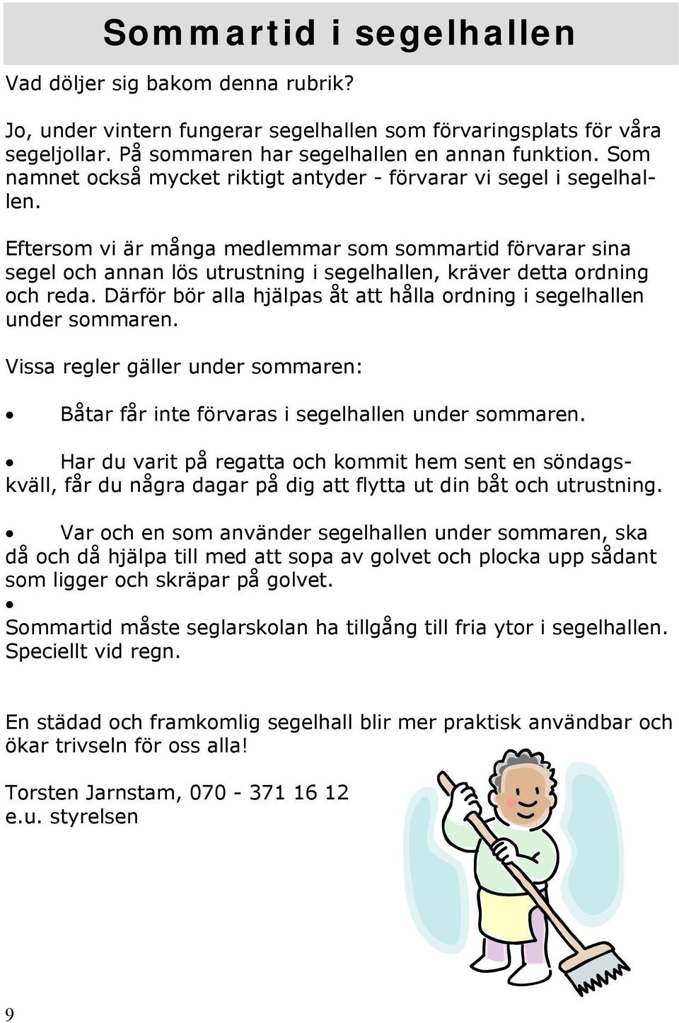 Eftersom vi är många medlemmar som sommartid förvarar sina segel och annan lös utrustning i segelhallen, kräver detta ordning och reda.