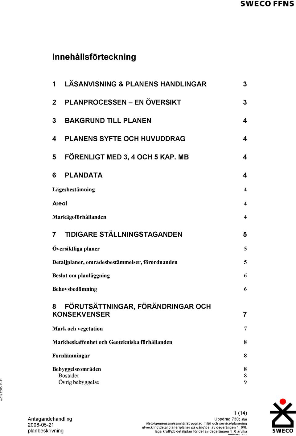 MB 4 6 PLANDATA 4 Lägesbestämning 4 Areal 4 Markägoförhållanden 4 7 TIDIGARE STÄLLNINGSTAGANDEN 5 Översiktliga planer 5 Detaljplaner,