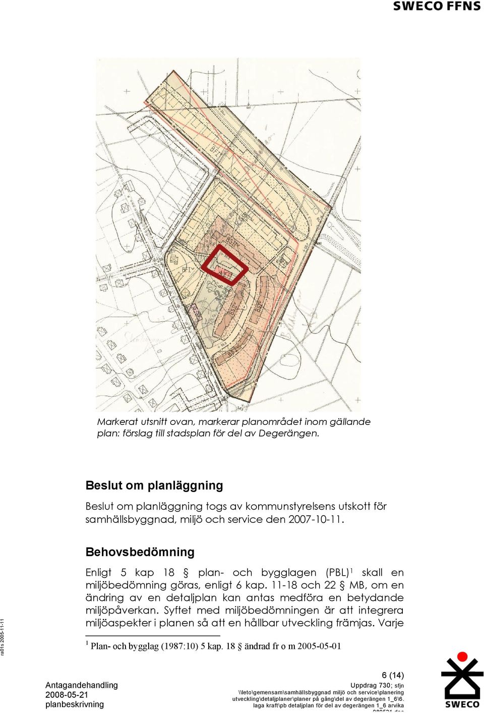 Behovsbedömning Enligt 5 kap 18 plan- och bygglagen (PBL) 1 skall en miljöbedömning göras, enligt 6 kap.