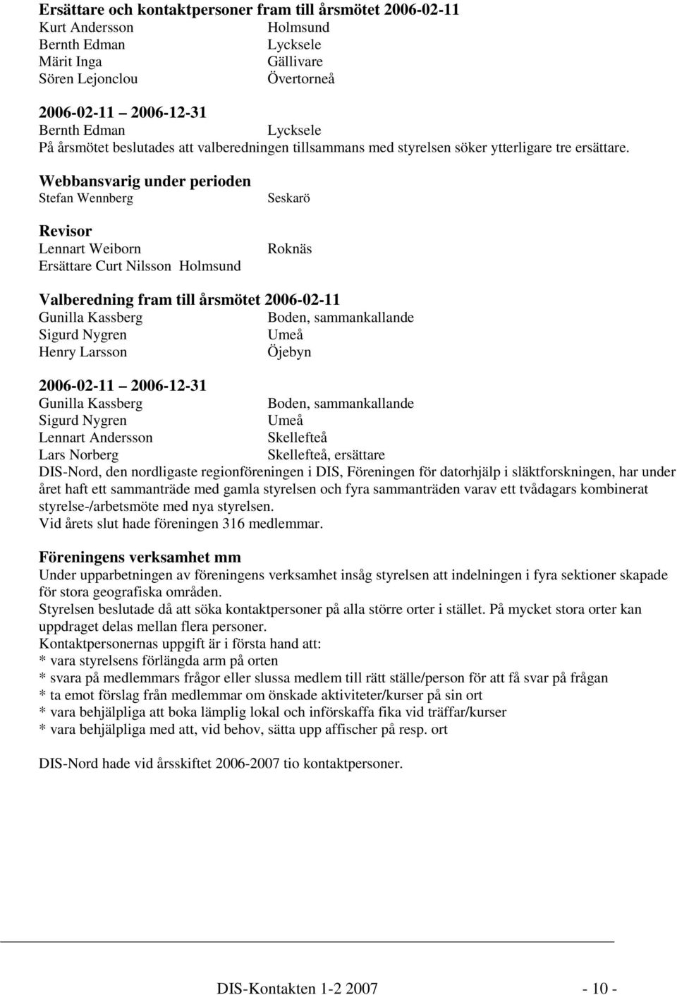 Webbansvarig under perioden Stefan Wennberg Revisor Lennart Weiborn Ersättare Curt Nilsson Holmsund Seskarö Roknäs Valberedning fram till årsmötet 2006-02-11 Gunilla Kassberg Boden, sammankallande