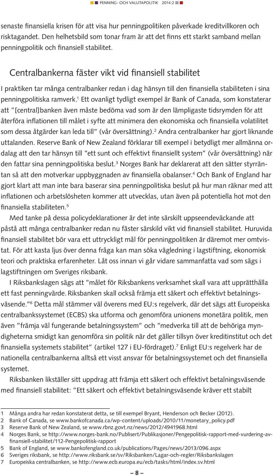 Centralbankerna fäster vikt vid finansiell stabilitet I praktiken tar många centralbanker redan i dag hänsyn till den finansiella stabiliteten i sina penningpolitiska ramverk.