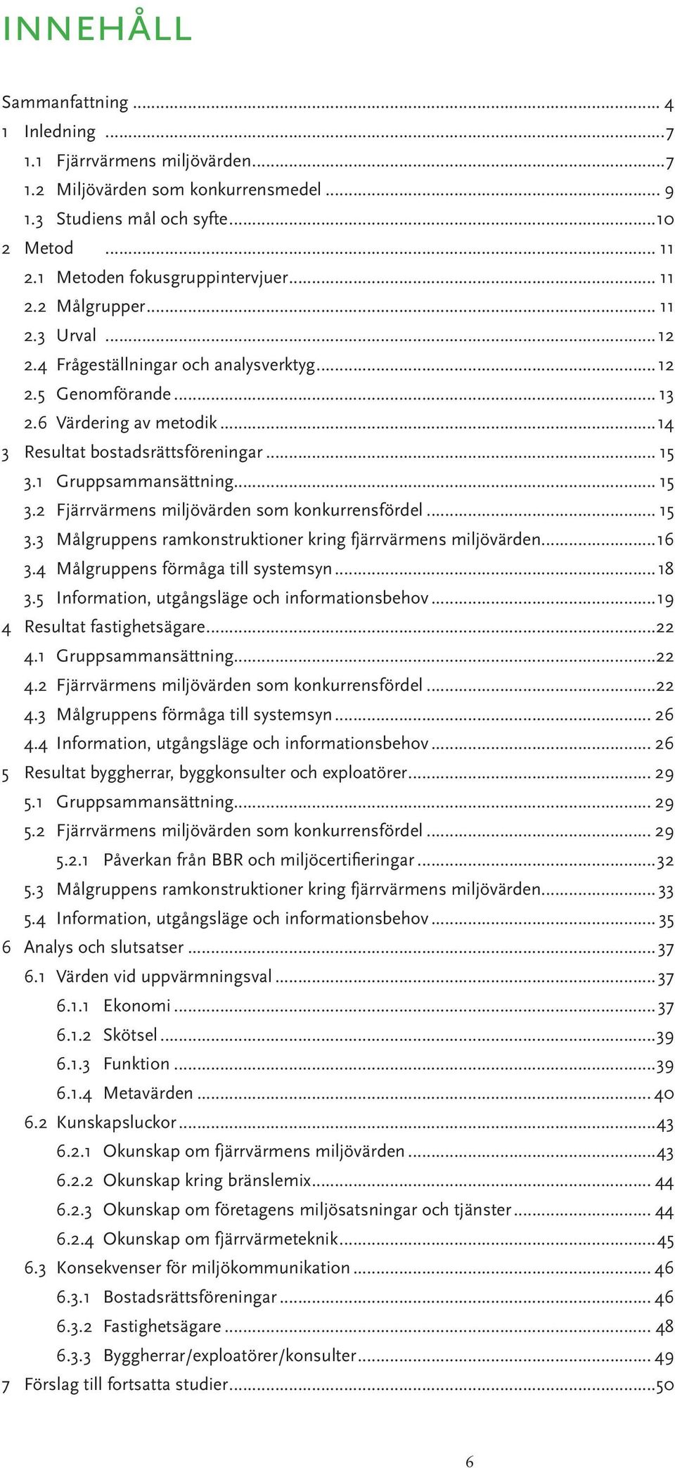 1 Gruppsammansättning... 15 3.2 Fjärrvärmens miljövärden som konkurrensfördel... 15 3.3 Målgruppens ramkonstruktioner kring fjärrvärmens miljövärden...16 3.4 Målgruppens förmåga till systemsyn...18 3.