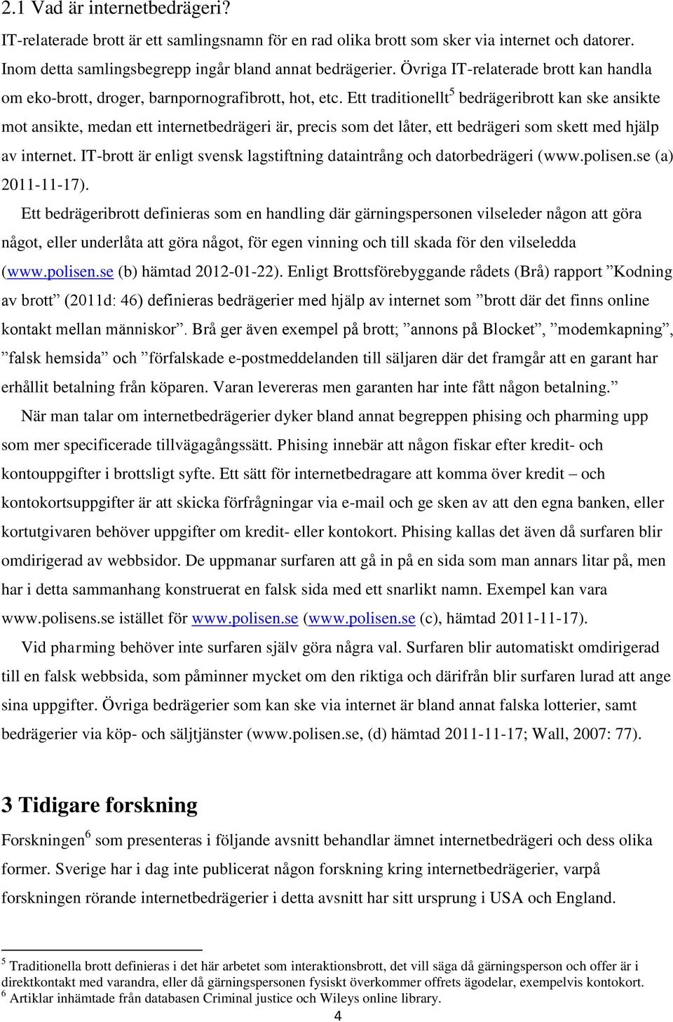 Ett traditionellt 5 bedrägeribrott kan ske ansikte mot ansikte, medan ett internetbedrägeri är, precis som det låter, ett bedrägeri som skett med hjälp av internet.