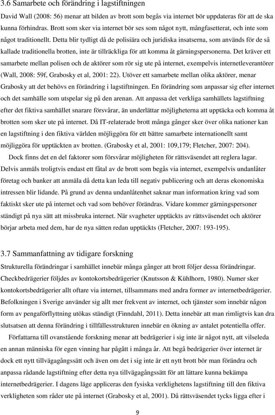 Detta blir tydligt då de polisiära och juridiska insatserna, som används för de så kallade traditionella brotten, inte är tillräckliga för att komma åt gärningspersonerna.