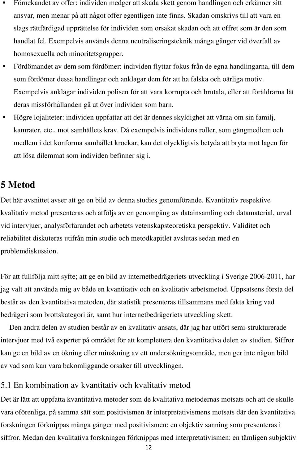 Exempelvis används denna neutraliseringsteknik många gånger vid överfall av homosexuella och minoritetsgrupper.