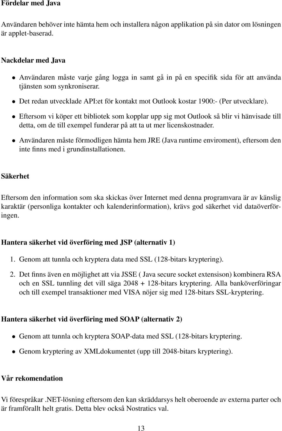 Det redan utvecklade API:et för kontakt mot Outlook kostar 1900:- (Per utvecklare).