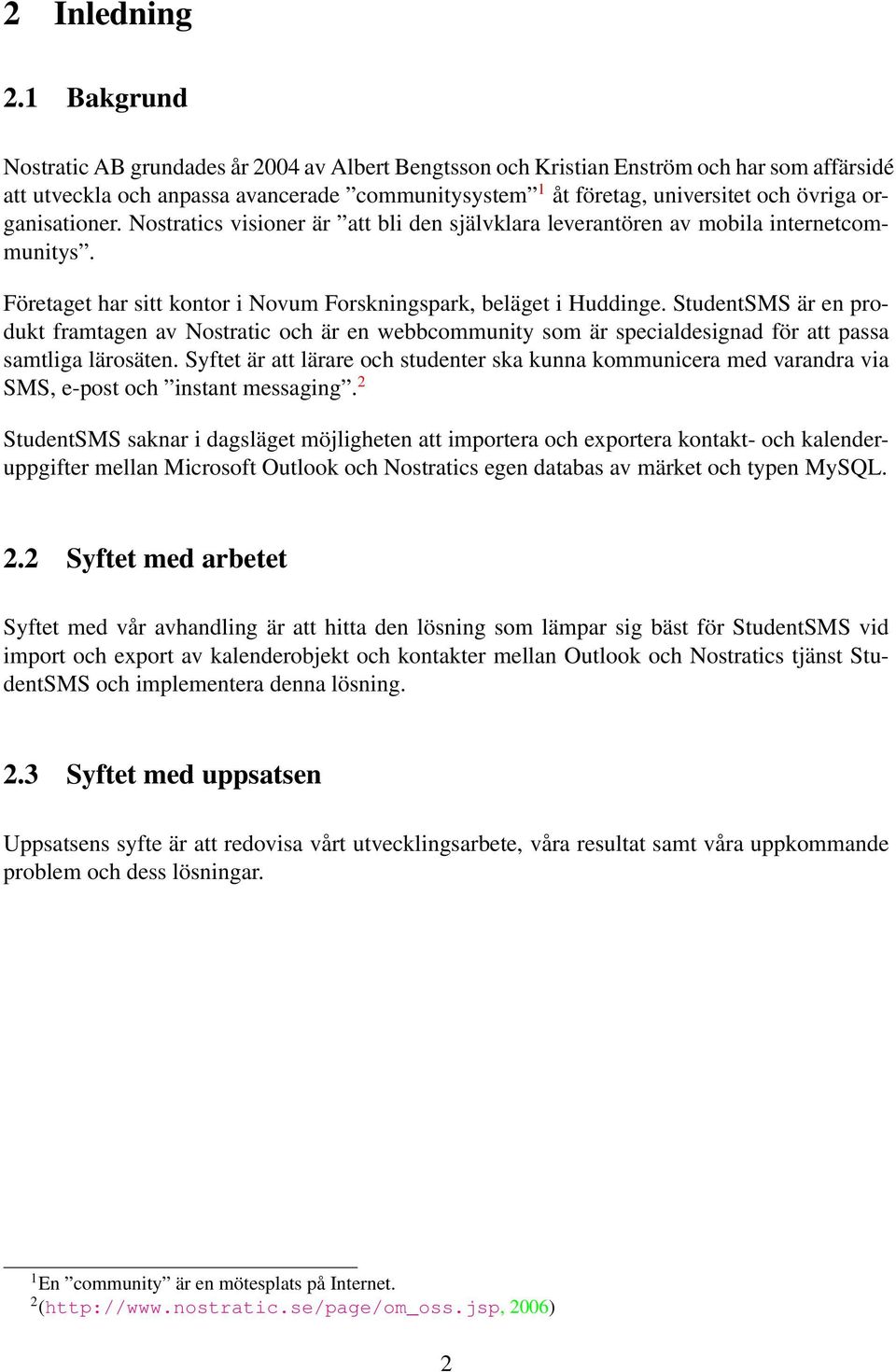 organisationer. Nostratics visioner är att bli den självklara leverantören av mobila internetcommunitys. Företaget har sitt kontor i Novum Forskningspark, beläget i Huddinge.