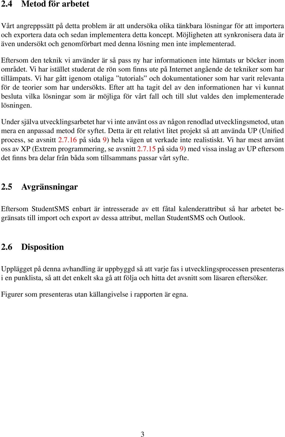 Eftersom den teknik vi använder är så pass ny har informationen inte hämtats ur böcker inom området. Vi har istället studerat de rön som finns ute på Internet angående de tekniker som har tillämpats.