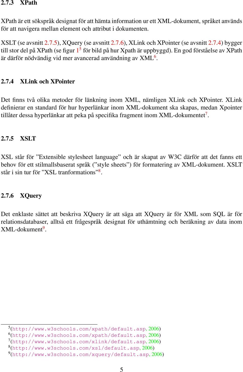 En god förståelse av XPath är därför nödvändig vid mer avancerad användning av XML 6. 2.7.4 XLink och XPointer Det finns två olika metoder för länkning inom XML, nämligen XLink och XPointer.