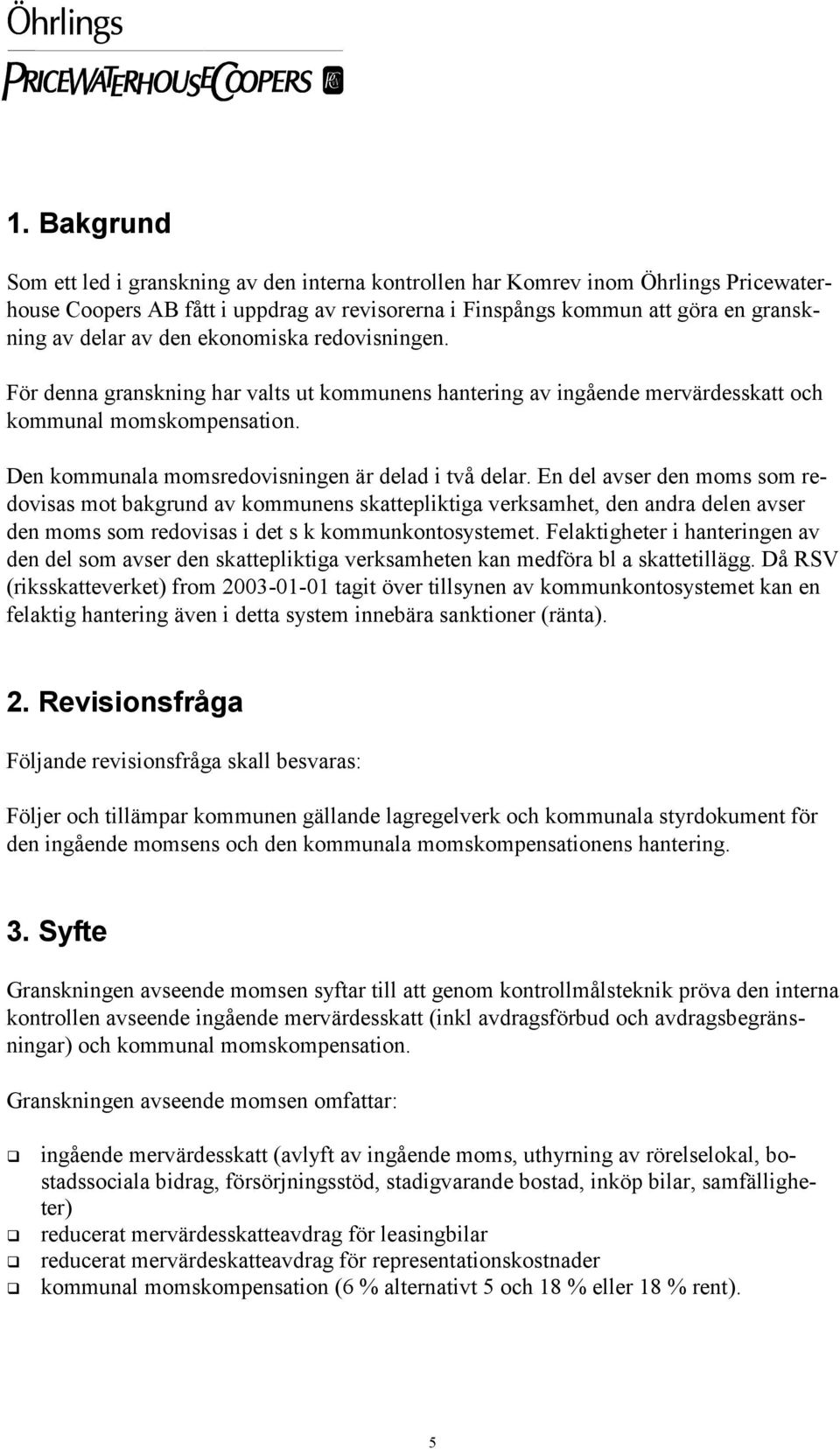 En del avser den moms som redovisas mot bakgrund av kommunens skattepliktiga verksamhet, den andra delen avser den moms som redovisas i det s k kommunkontosystemet.